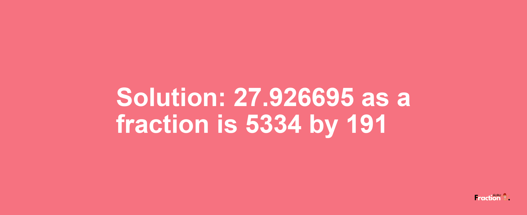 Solution:27.926695 as a fraction is 5334/191